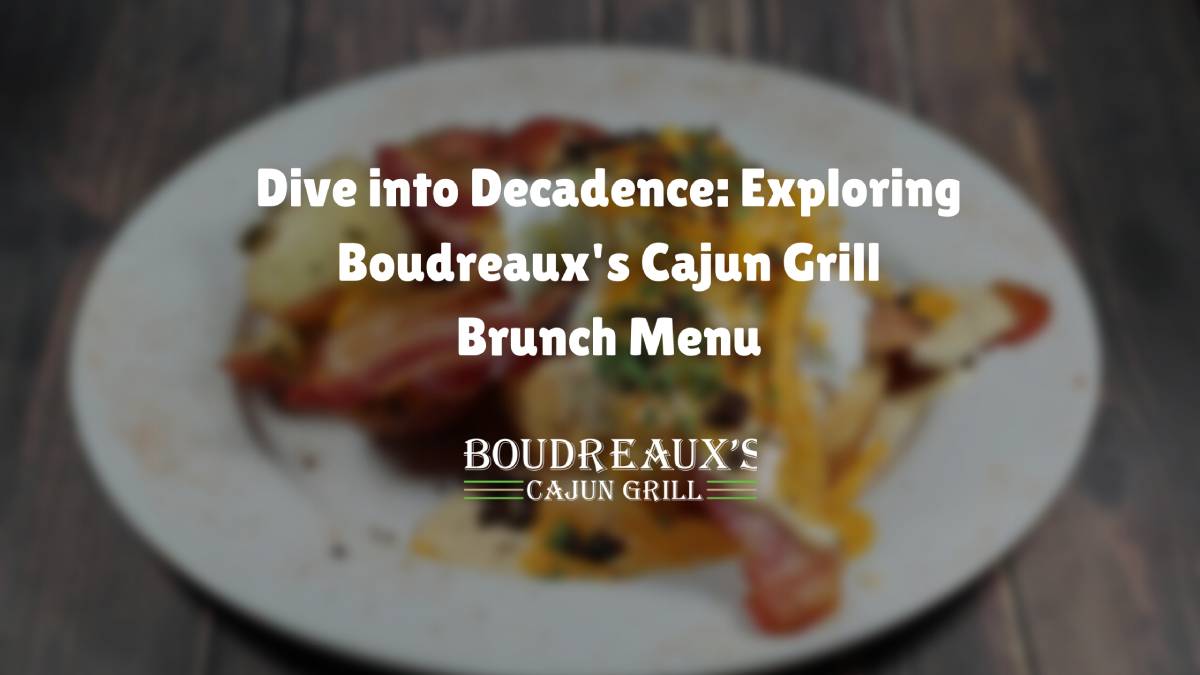 Dive into Decadence: Exploring Boudreaux's Cajun Grill Brunch Menu